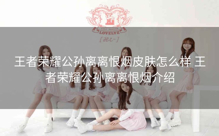 王者荣耀公孙离离恨烟皮肤怎么样 王者荣耀公孙离离恨烟介绍