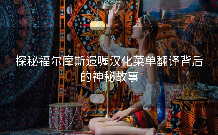 探秘福尔摩斯遗嘱汉化菜单翻译背后的神秘故事