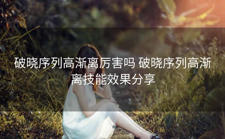 破晓序列高渐离厉害吗 破晓序列高渐离技能效果分享