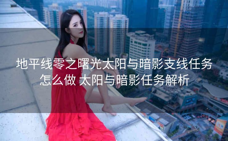 地平线零之曙光太阳与暗影支线任务怎么做 太阳与暗影任务解析