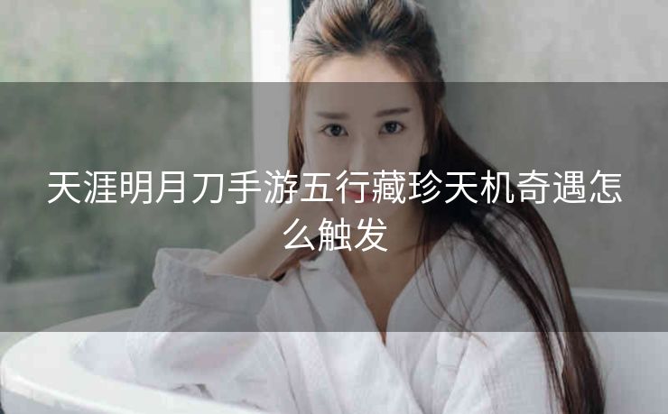 天涯明月刀手游五行藏珍天机奇遇怎么触发