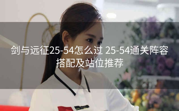 剑与远征25-54怎么过 25-54通关阵容搭配及站位推荐