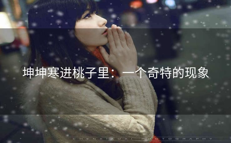 坤坤寒进桃子里：一个奇特的现象