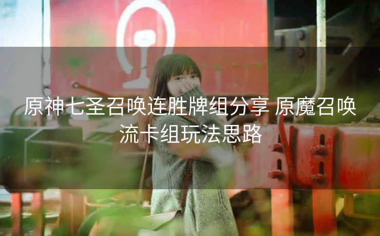 原神七圣召唤连胜牌组分享 原魔召唤流卡组玩法思路
