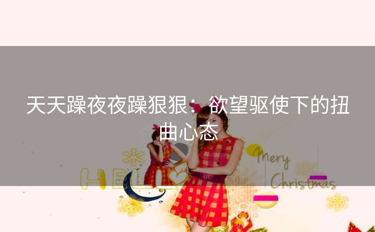 天天躁夜夜躁狠狠：欲望驱使下的扭曲心态