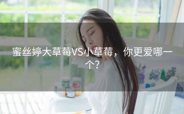 蜜丝婷大草莓VS小草莓，你更爱哪一个？