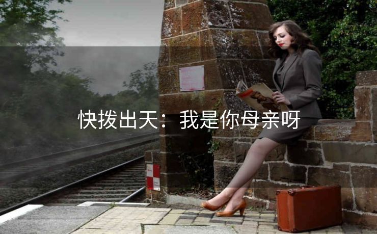快拨出天：我是你母亲呀