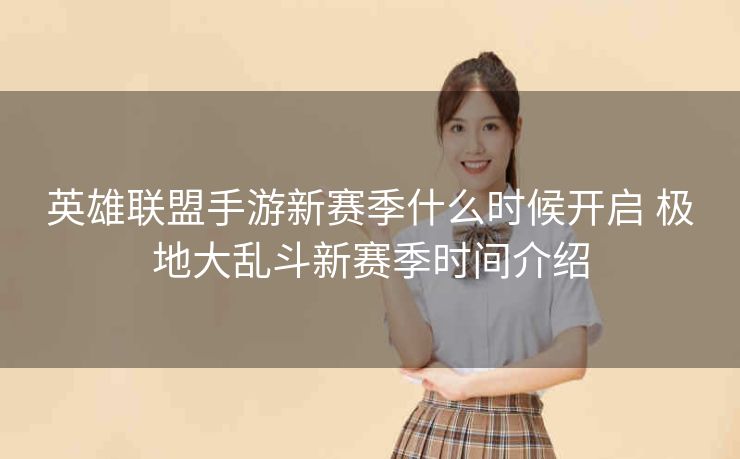 英雄联盟手游新赛季什么时候开启 极地大乱斗新赛季时间介绍