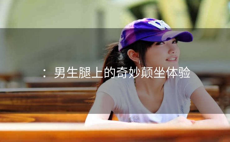 ：男生腿上的奇妙颠坐体验