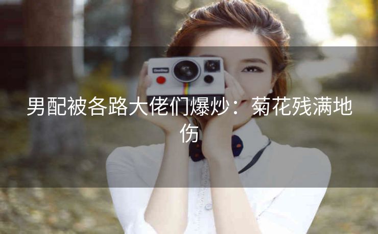 男配被各路大佬们爆炒：菊花残满地伤