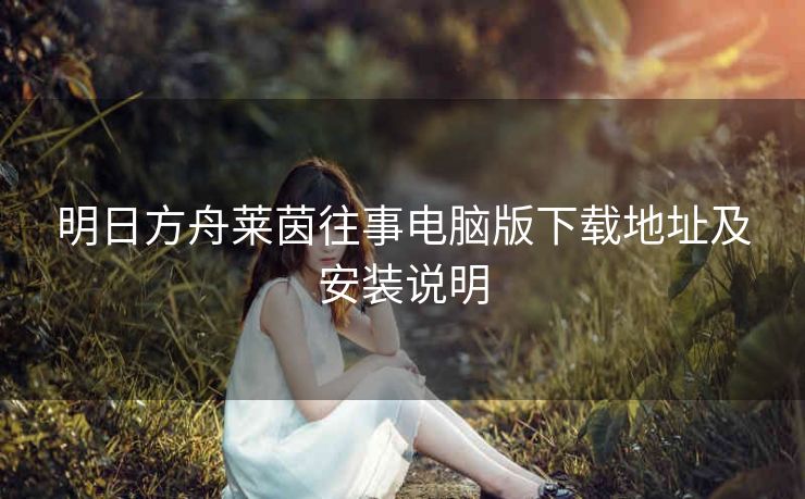 明日方舟莱茵往事电脑版下载地址及安装说明