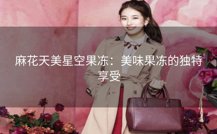 麻花天美星空果冻：美味果冻的独特享受