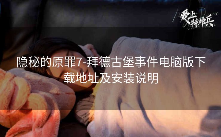 隐秘的原罪7-拜德古堡事件电脑版下载地址及安装说明
