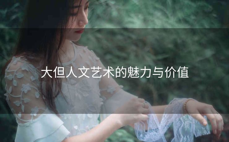 大但人文艺术的魅力与价值