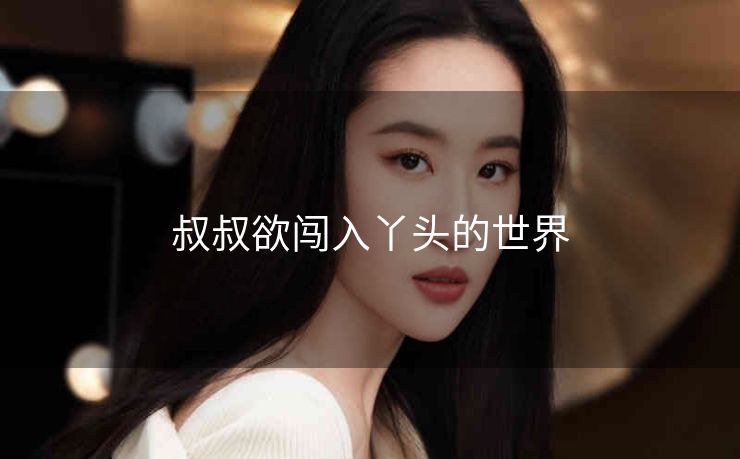 叔叔欲闯入丫头的世界