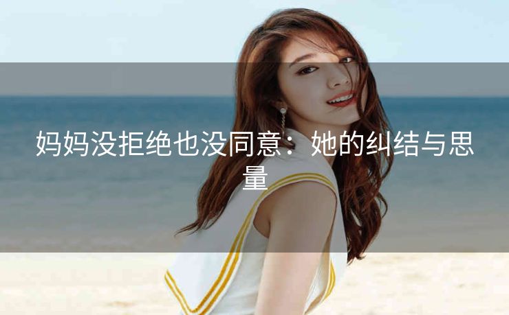 妈妈没拒绝也没同意：她的纠结与思量
