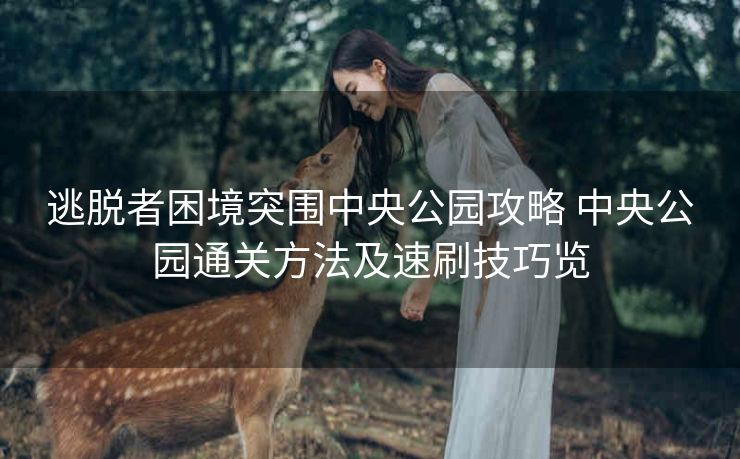 逃脱者困境突围中央公园攻略 中央公园通关方法及速刷技巧览