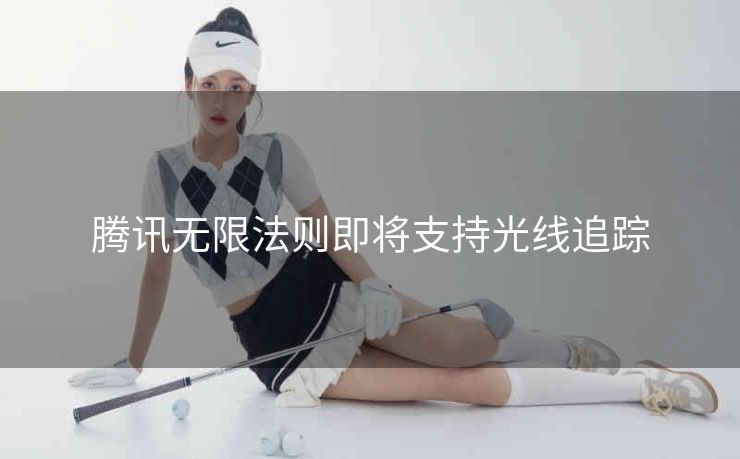 腾讯无限法则即将支持光线追踪