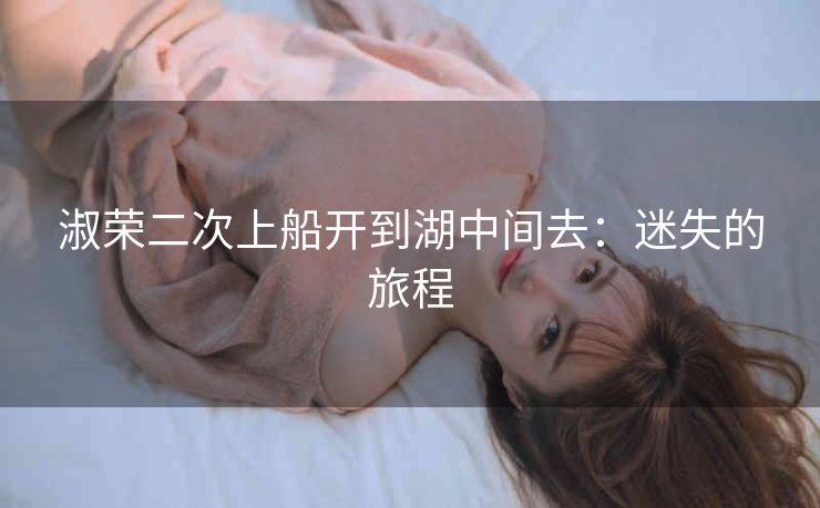 淑荣二次上船开到湖中间去：迷失的旅程