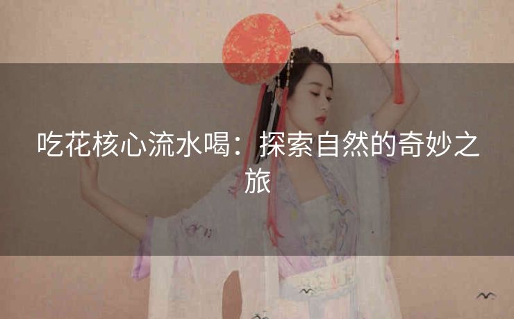 吃花核心流水喝：探索自然的奇妙之旅