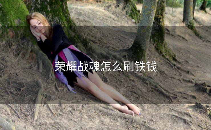 荣耀战魂怎么刷铁钱