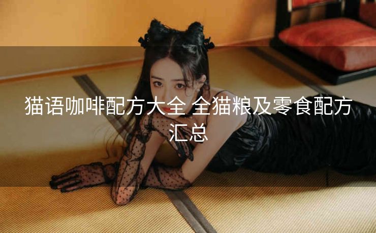 猫语咖啡配方大全 全猫粮及零食配方汇总