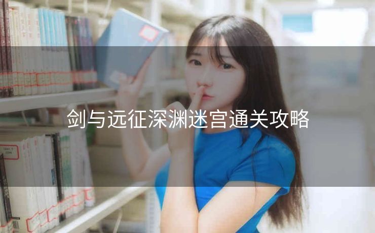 剑与远征深渊迷宫通关攻略