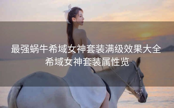 最强蜗牛希域女神套装满级效果大全 希域女神套装属性览