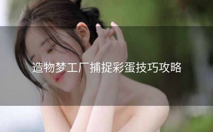 造物梦工厂捕捉彩蛋技巧攻略