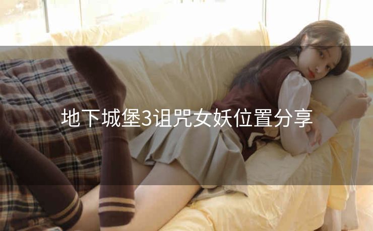 地下城堡3诅咒女妖位置分享