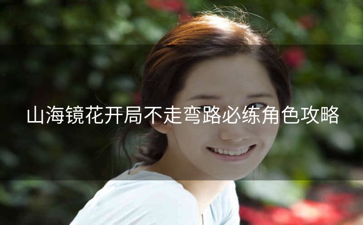 山海镜花开局不走弯路必练角色攻略