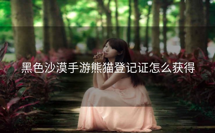 黑色沙漠手游熊猫登记证怎么获得