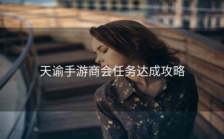 天谕手游商会任务达成攻略
