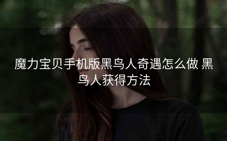 魔力宝贝手机版黑鸟人奇遇怎么做 黑鸟人获得方法