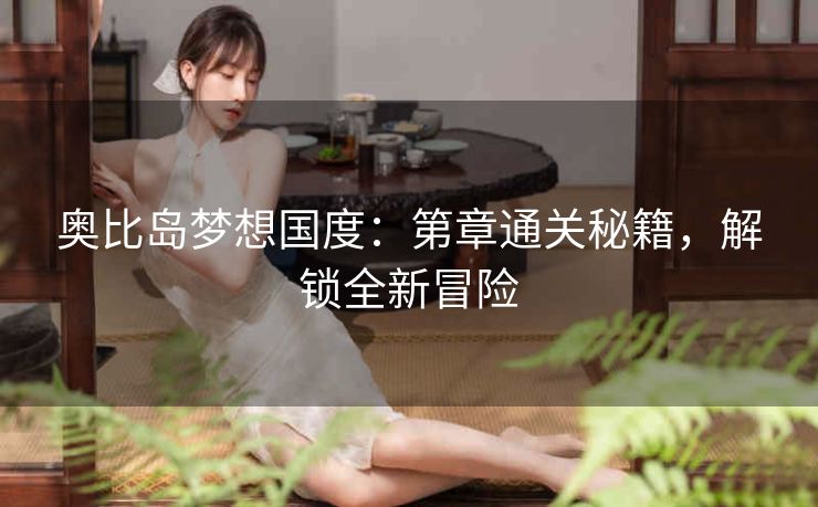 奥比岛梦想国度：第章通关秘籍，解锁全新冒险