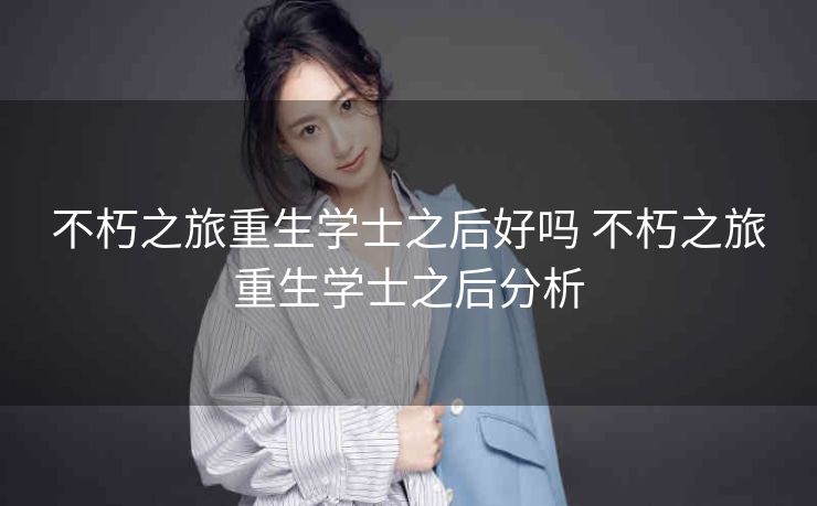 不朽之旅重生学士之后好吗 不朽之旅重生学士之后分析