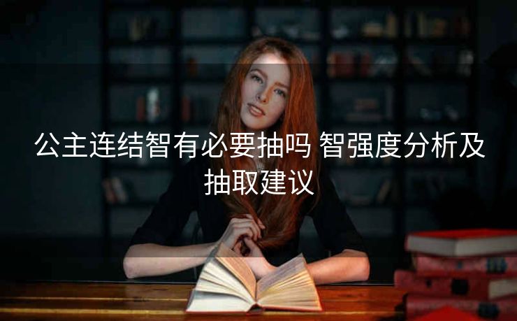 公主连结智有必要抽吗 智强度分析及抽取建议