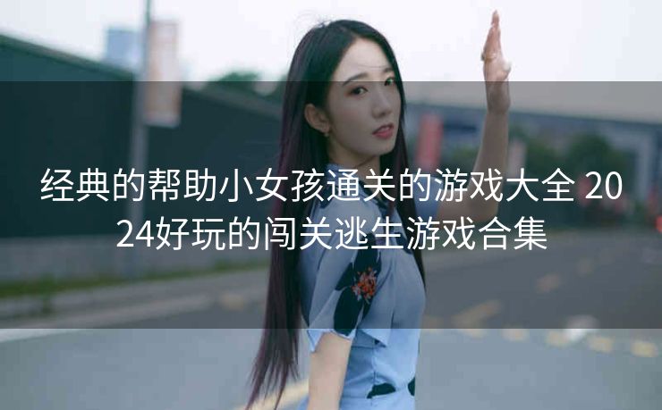 经典的帮助小女孩通关的游戏大全 2024好玩的闯关逃生游戏合集
