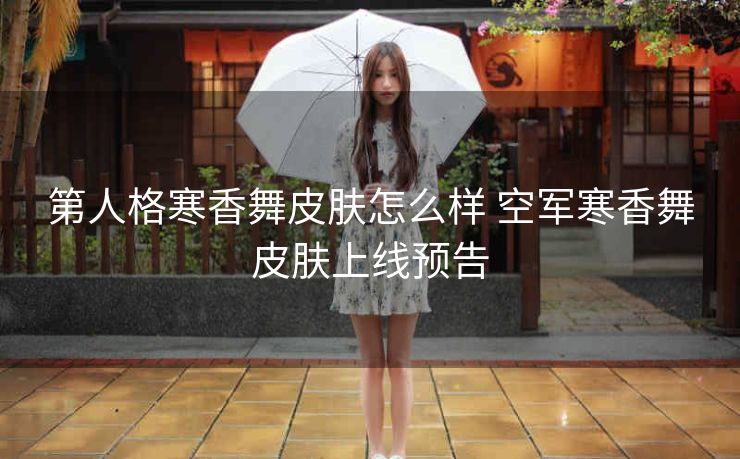 第人格寒香舞皮肤怎么样 空军寒香舞皮肤上线预告