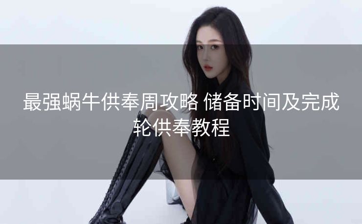 最强蜗牛供奉周攻略 储备时间及完成轮供奉教程
