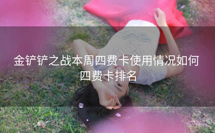 金铲铲之战本周四费卡使用情况如何 四费卡排名