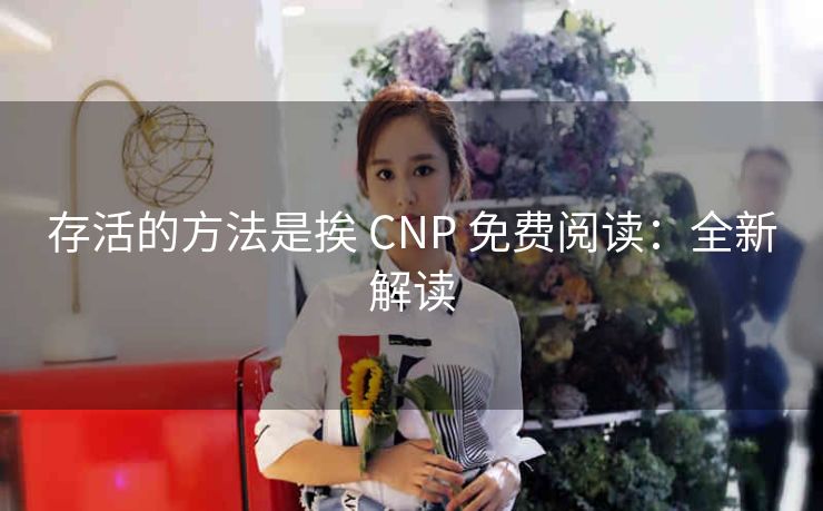 存活的方法是挨 CNP 免费阅读：全新解读