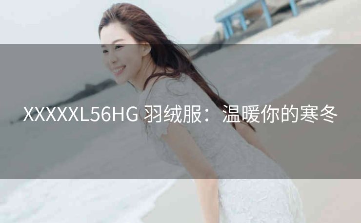 XXXXXL56HG 羽绒服：温暖你的寒冬