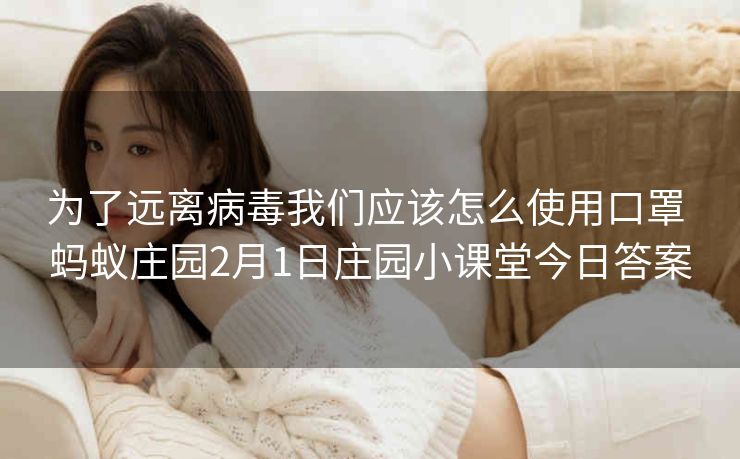 为了远离病毒我们应该怎么使用口罩 蚂蚁庄园2月1日庄园小课堂今日答案