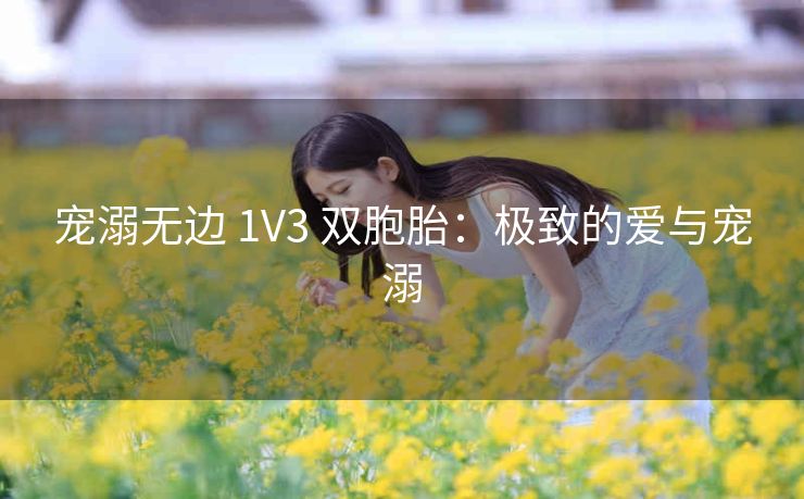 宠溺无边 1V3 双胞胎：极致的爱与宠溺