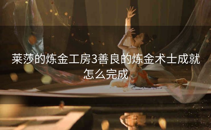 莱莎的炼金工房3善良的炼金术士成就怎么完成