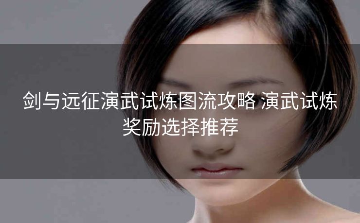 剑与远征演武试炼图流攻略 演武试炼奖励选择推荐