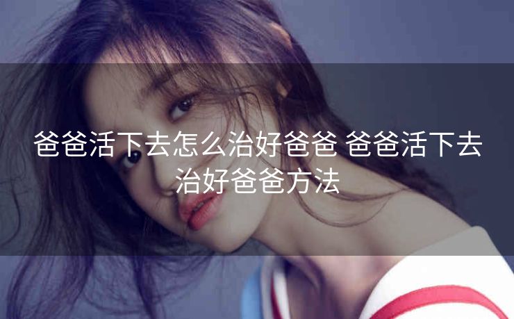 爸爸活下去怎么治好爸爸 爸爸活下去治好爸爸方法