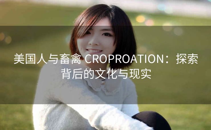 美国人与畜禽 CROPROATION：探索背后的文化与现实