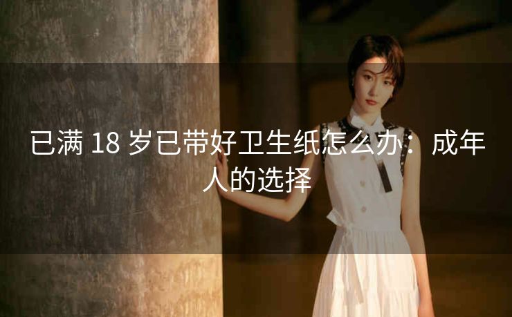已满 18 岁已带好卫生纸怎么办：成年人的选择